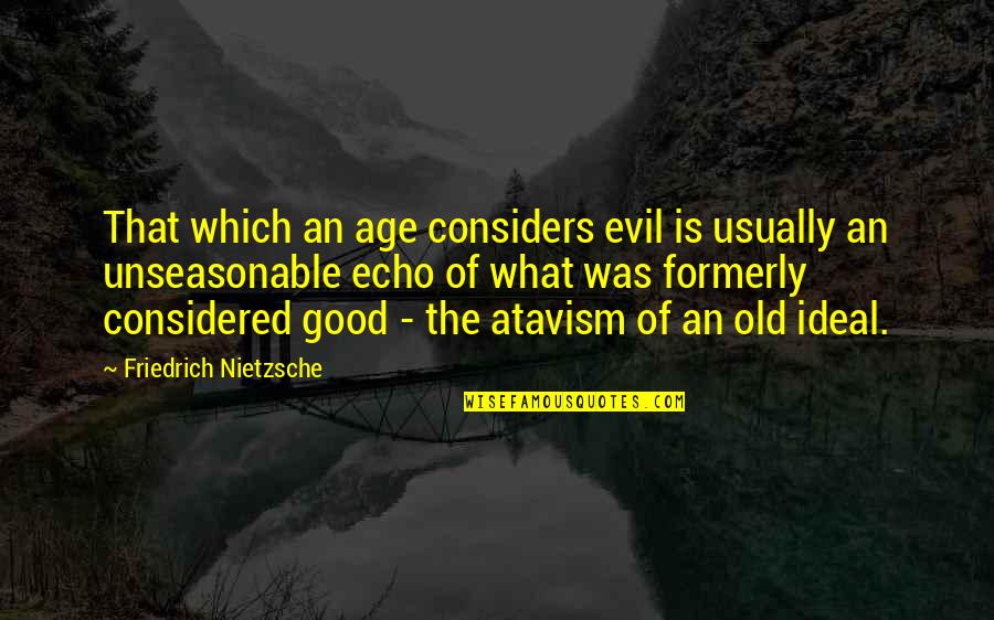 Great Conversations Quotes By Friedrich Nietzsche: That which an age considers evil is usually