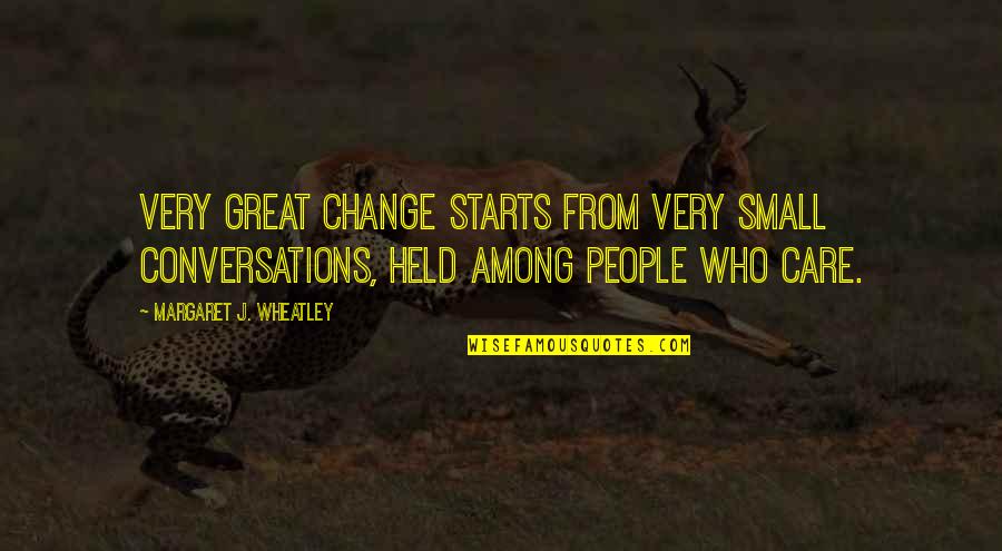 Great Conversations Quotes By Margaret J. Wheatley: Very great change starts from very small conversations,