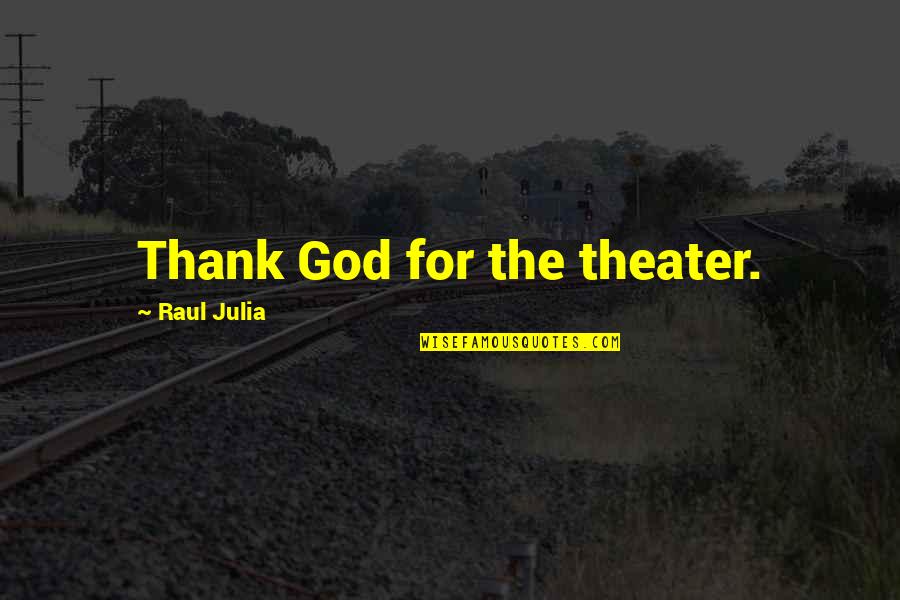 Great Conversations Quotes By Raul Julia: Thank God for the theater.