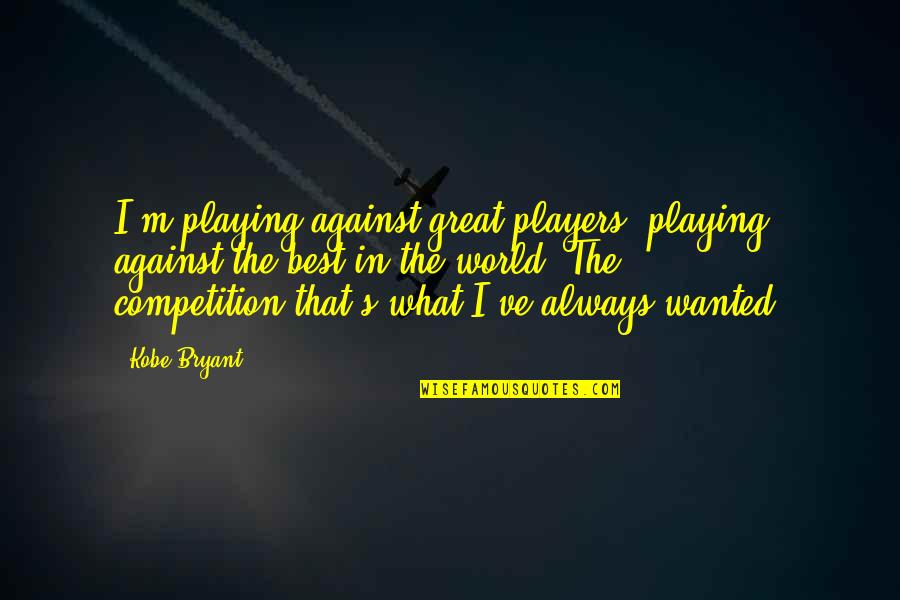 Great Coordination Quotes By Kobe Bryant: I'm playing against great players, playing against the