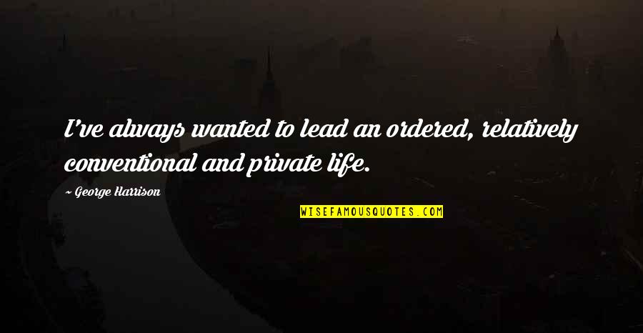 Great Cycling Quotes By George Harrison: I've always wanted to lead an ordered, relatively