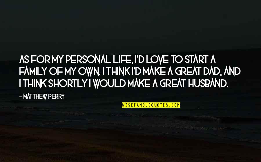 Great Dad And Husband Quotes By Matthew Perry: As for my personal life, I'd love to