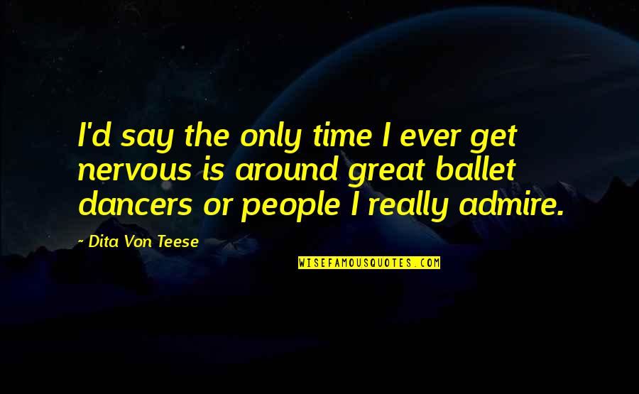 Great Dancers Quotes By Dita Von Teese: I'd say the only time I ever get Great Dancers Quotes By Dita Von Teese: I'd say the only time I ever get