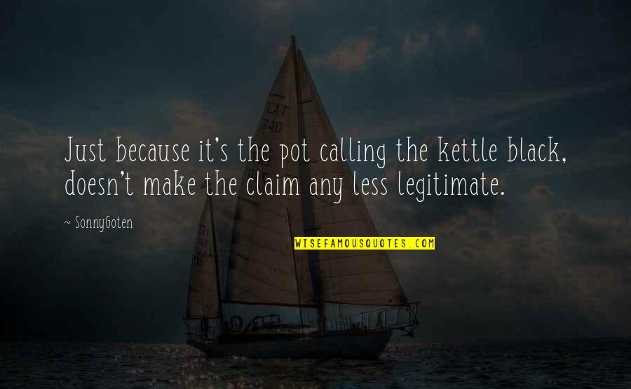Great Day Morning Quotes By SonnyGoten: Just because it's the pot calling the kettle