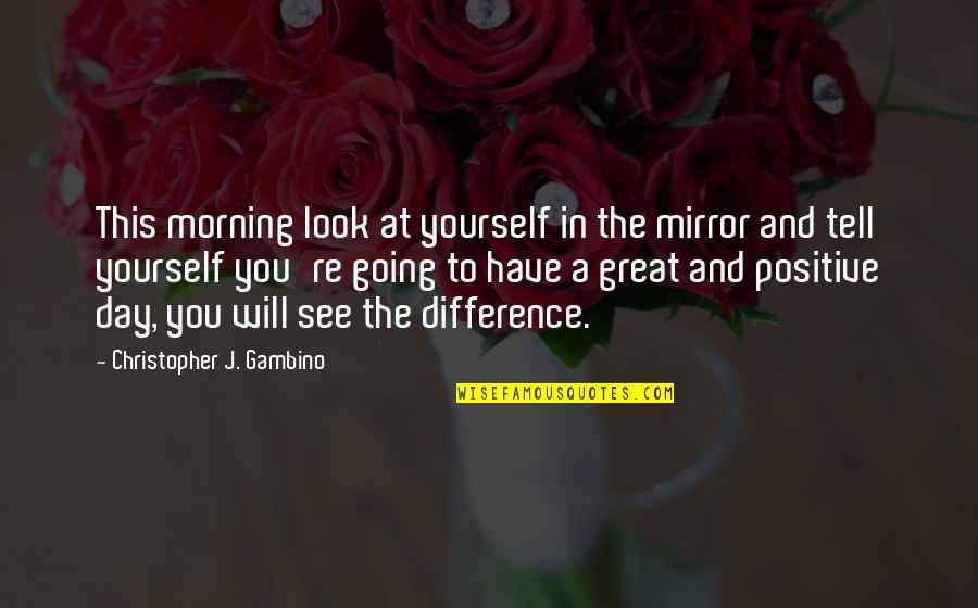 Great Day Out Quotes By Christopher J. Gambino: This morning look at yourself in the mirror