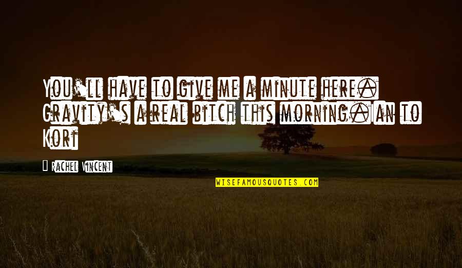 Great Day Start Quotes By Rachel Vincent: You'll have to give me a minute here.