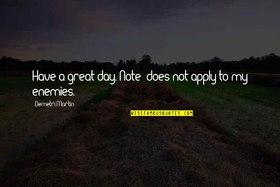 Great Day To Day Quotes By Demetri Martin: Have a great day. Note: does not apply