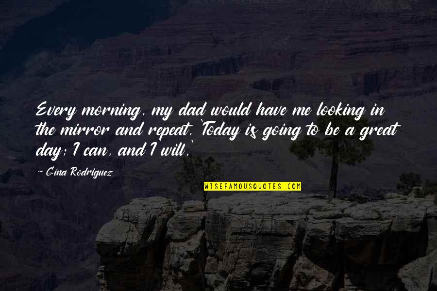 Great Day To Day Quotes By Gina Rodriguez: Every morning, my dad would have me looking
