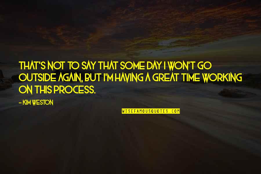 Great Day To Day Quotes By Kim Weston: That's not to say that some day I