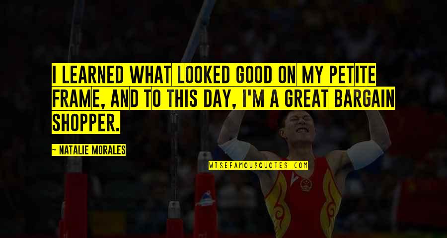 Great Day To Day Quotes By Natalie Morales: I learned what looked good on my petite Great Day To Day Quotes By Natalie Morales: I learned what looked good on my petite