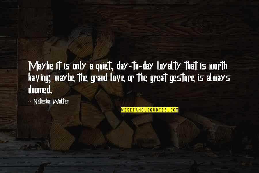 Great Day To Day Quotes By Natasha Walter: Maybe it is only a quiet, day-to-day loyalty