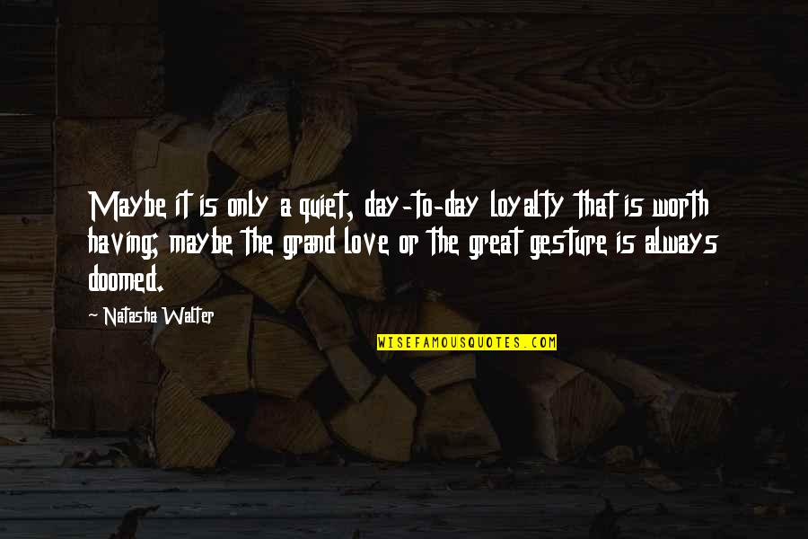 Great Day To Day Quotes By Natasha Walter: Maybe it is only a quiet, day-to-day loyalty Great Day To Day Quotes By Natasha Walter: Maybe it is only a quiet, day-to-day loyalty