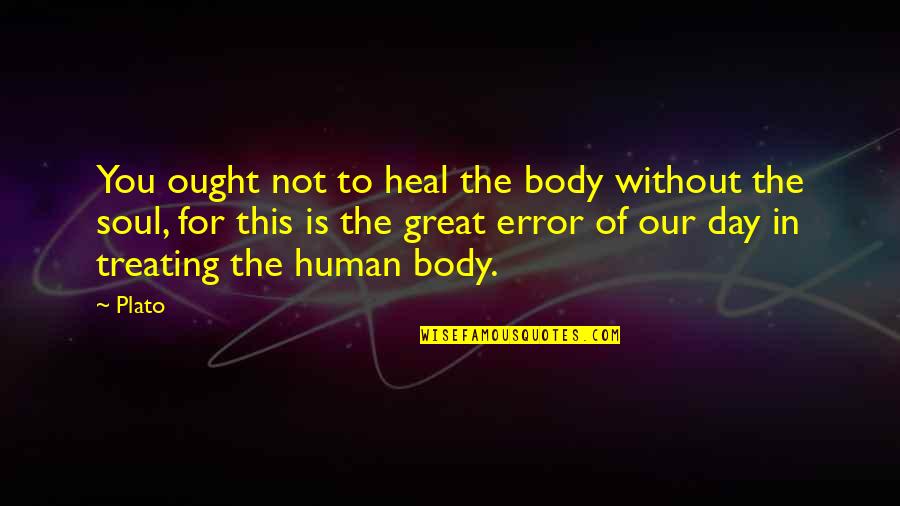 Great Day To Day Quotes By Plato: You ought not to heal the body without