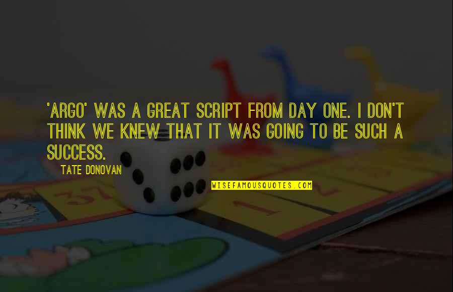 Great Day To Day Quotes By Tate Donovan: 'Argo' was a great script from day one.