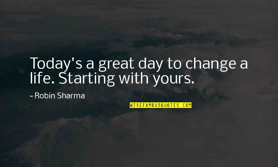 Great Day Today Quotes By Robin Sharma: Today's a great day to change a life. Great Day Today Quotes By Robin Sharma: Today's a great day to change a life.