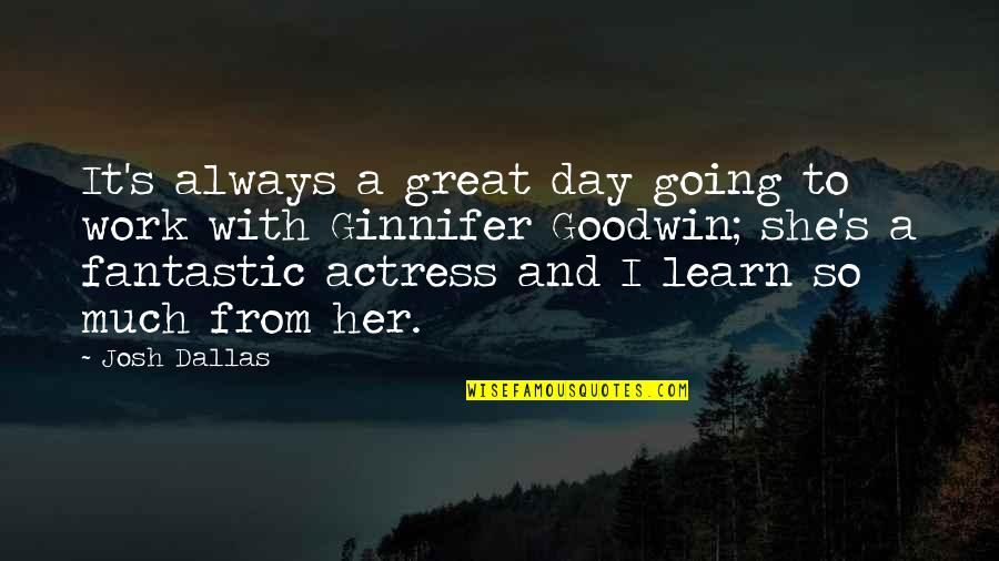 Great Day Work Quotes By Josh Dallas: It's always a great day going to work Great Day Work Quotes By Josh Dallas: It's always a great day going to work