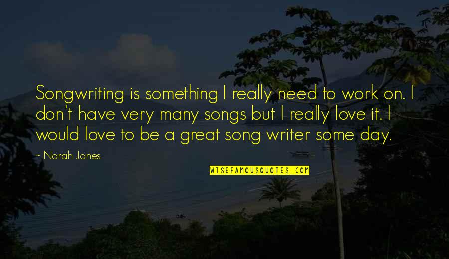 Great Day Work Quotes By Norah Jones: Songwriting is something I really need to work Great Day Work Quotes By Norah Jones: Songwriting is something I really need to work