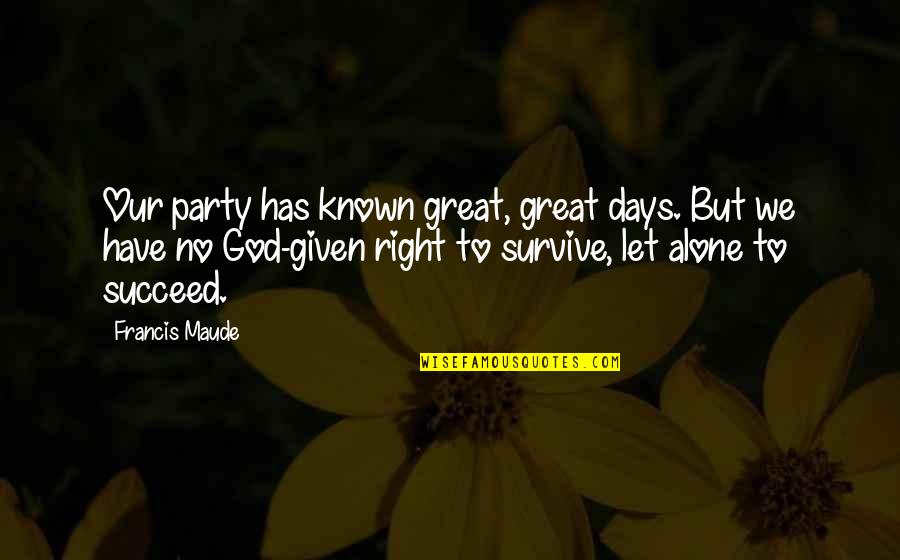 Great Days Quotes By Francis Maude: Our party has known great, great days. But