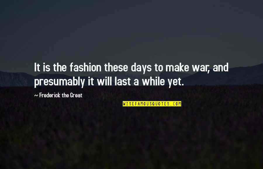 Great Days Quotes By Frederick The Great: It is the fashion these days to make
