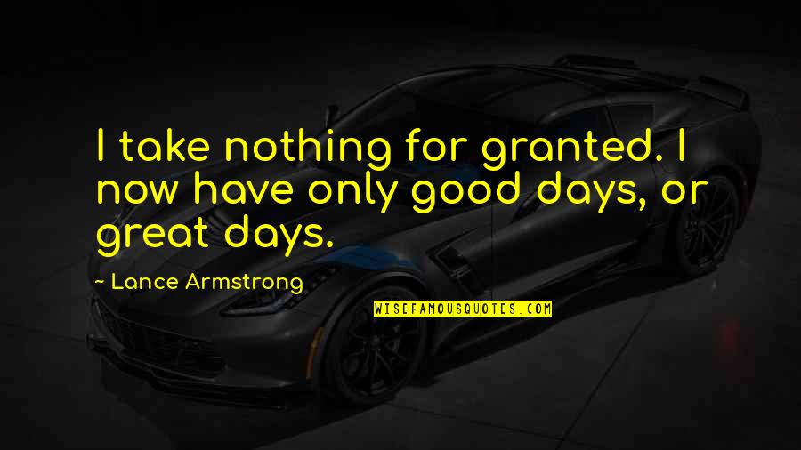 Great Days Quotes By Lance Armstrong: I take nothing for granted. I now have