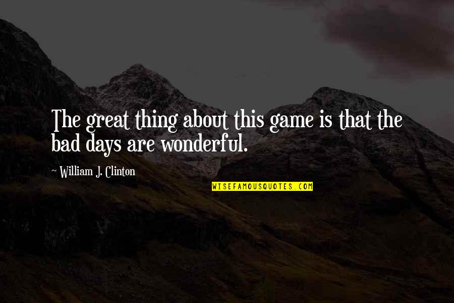 Great Days Quotes By William J. Clinton: The great thing about this game is that