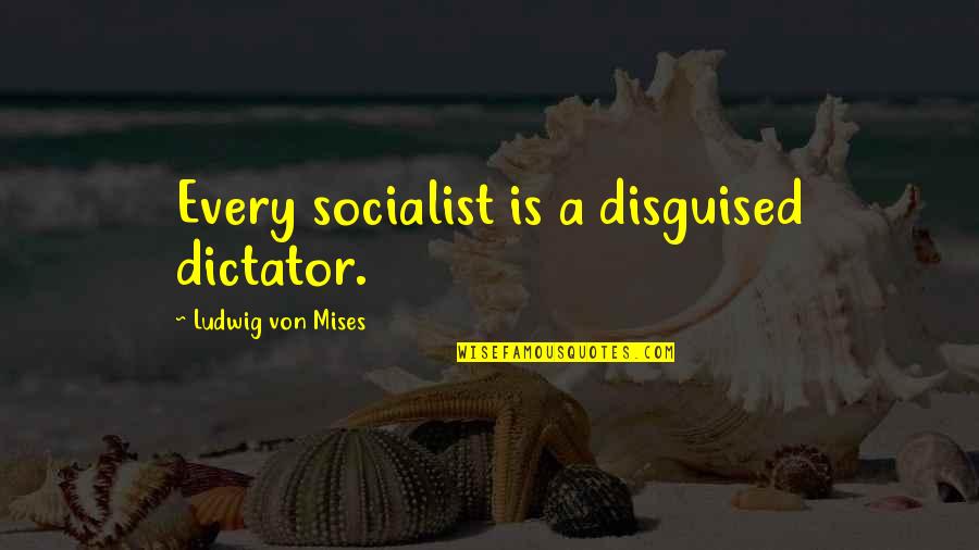 Great Defender Quotes By Ludwig Von Mises: Every socialist is a disguised dictator.