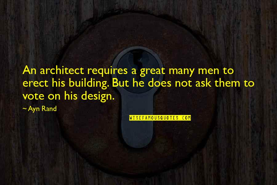 Great Design Quotes By Ayn Rand: An architect requires a great many men to