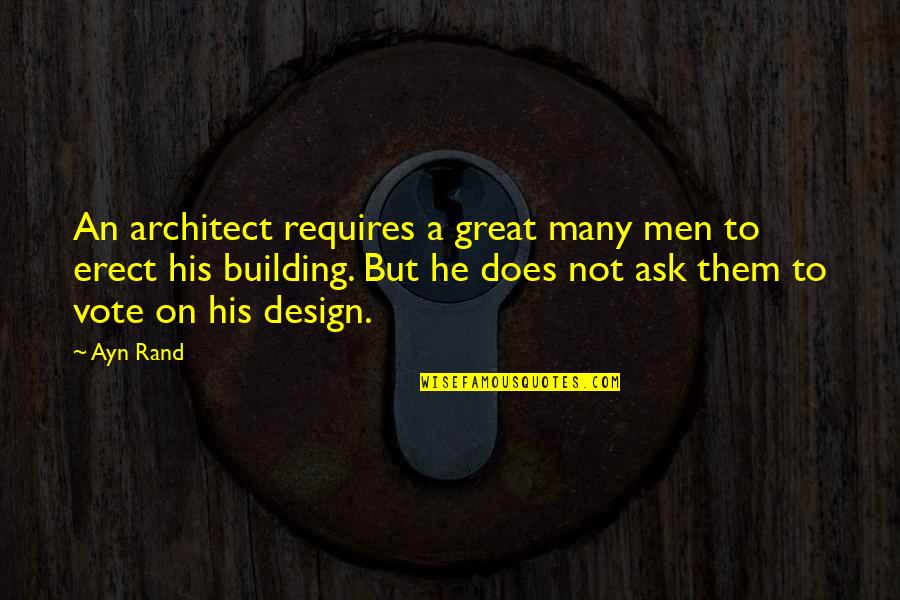 Great Design Quotes By Ayn Rand: An architect requires a great many men to Great Design Quotes By Ayn Rand: An architect requires a great many men to