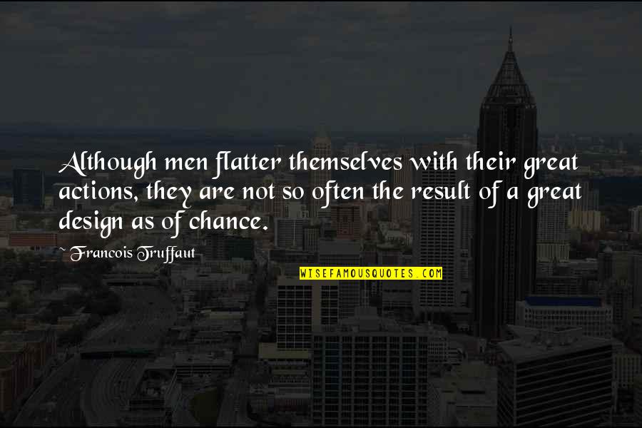 Great Design Quotes By Francois Truffaut: Although men flatter themselves with their great actions,