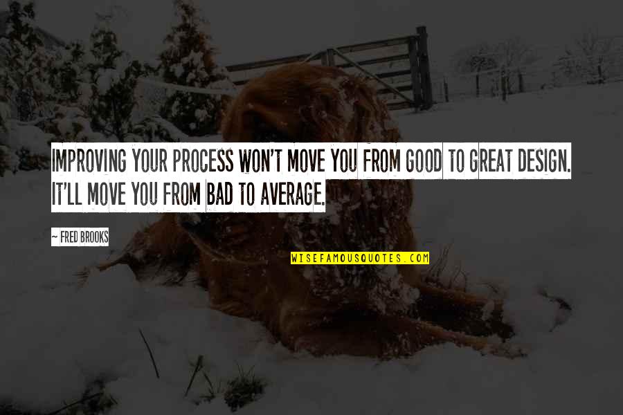 Great Design Quotes By Fred Brooks: Improving your process won't move you from good Great Design Quotes By Fred Brooks: Improving your process won't move you from good