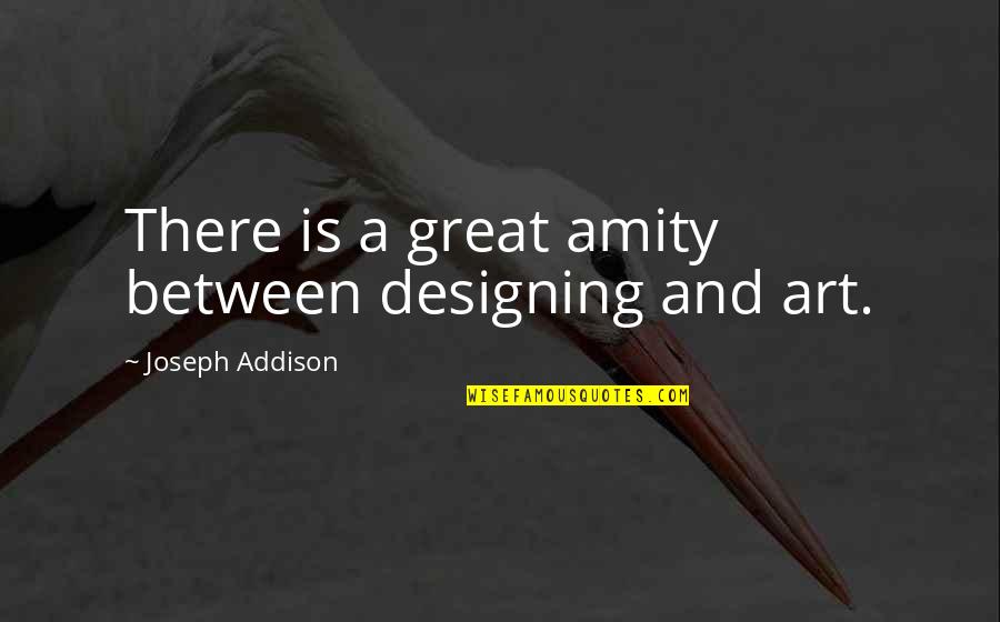 Great Design Quotes By Joseph Addison: There is a great amity between designing and