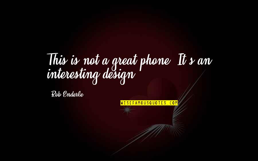 Great Design Quotes By Rob Enderle: This is not a great phone. It's an