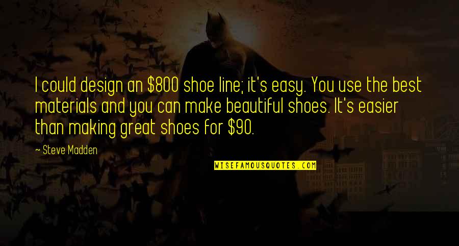 Great Design Quotes By Steve Madden: I could design an $800 shoe line; it's