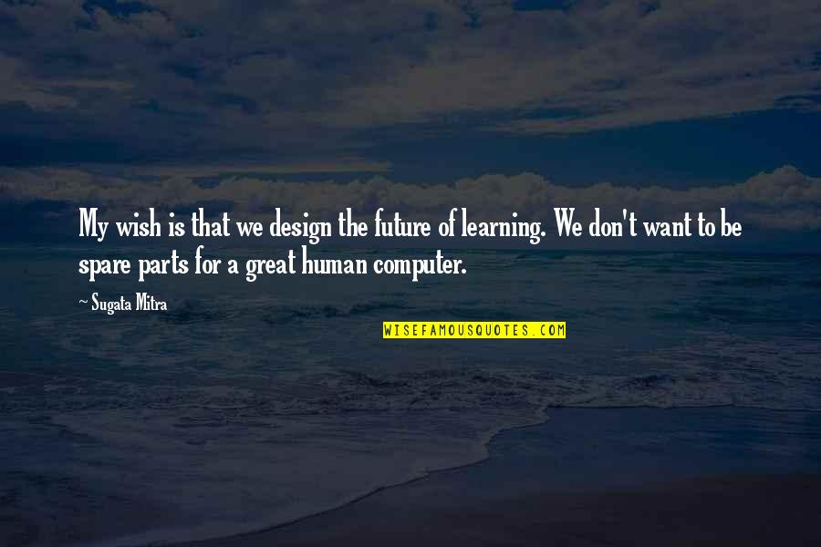 Great Design Quotes By Sugata Mitra: My wish is that we design the future