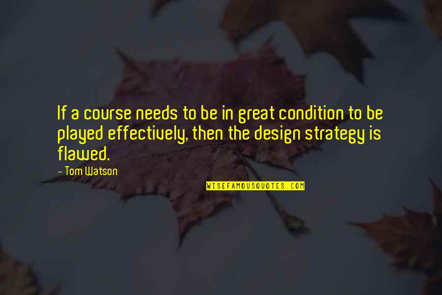 Great Design Quotes By Tom Watson: If a course needs to be in great