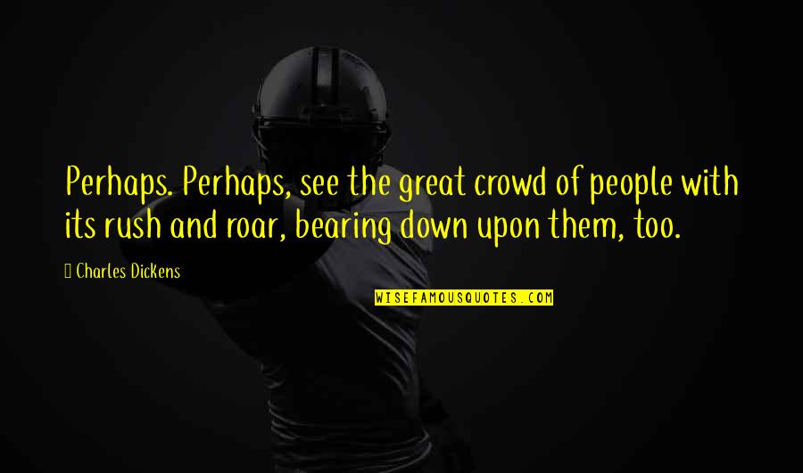 Great Dickens Quotes By Charles Dickens: Perhaps. Perhaps, see the great crowd of people Great Dickens Quotes By Charles Dickens: Perhaps. Perhaps, see the great crowd of people