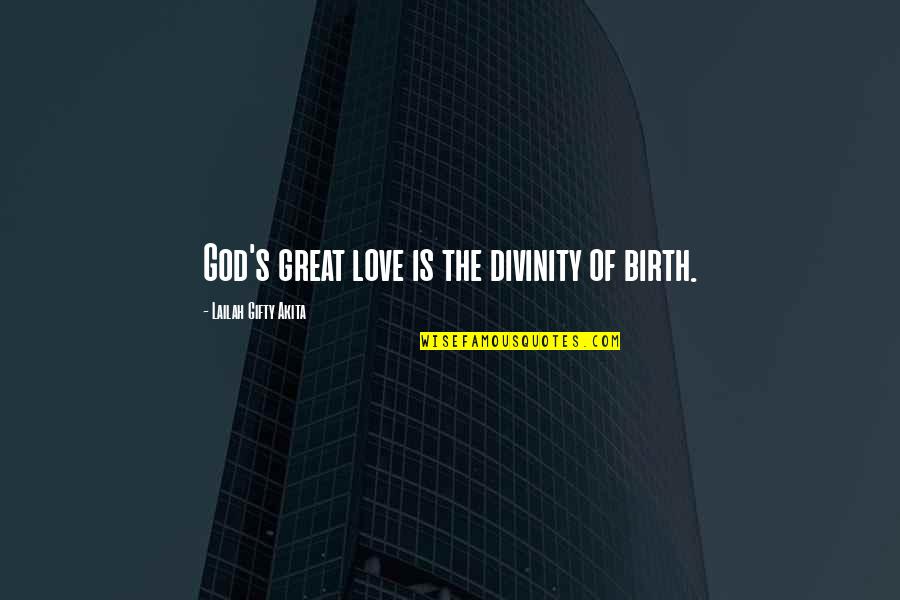 Great Divinity Quotes By Lailah Gifty Akita: God's great love is the divinity of birth.