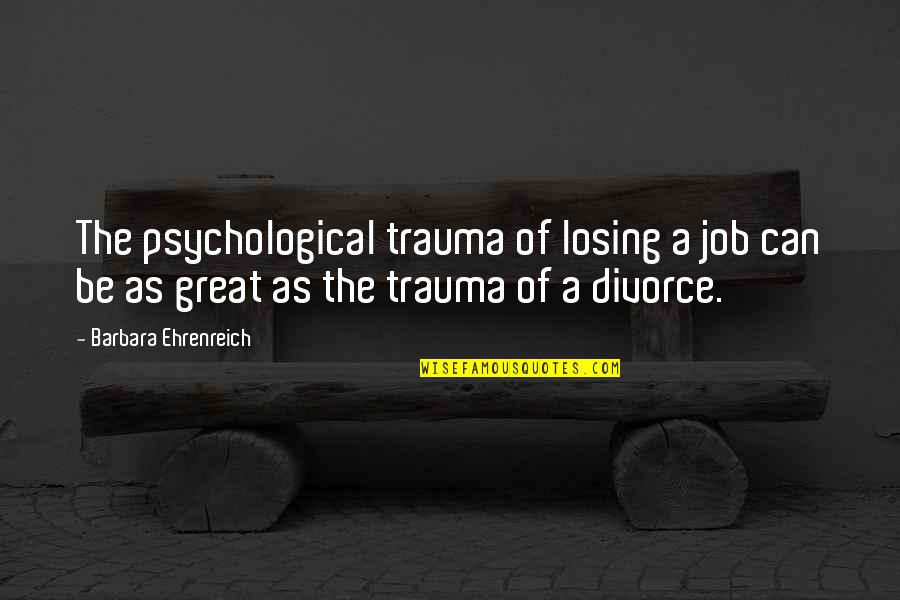Great Divorce Quotes By Barbara Ehrenreich: The psychological trauma of losing a job can