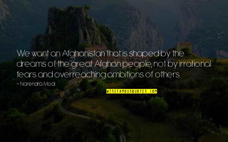 Great Dreams Quotes By Narendra Modi: We want an Afghanistan that is shaped by Great Dreams Quotes By Narendra Modi: We want an Afghanistan that is shaped by