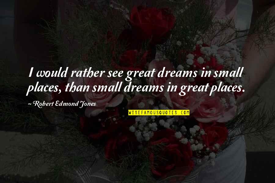 Great Dreams Quotes By Robert Edmond Jones: I would rather see great dreams in small Great Dreams Quotes By Robert Edmond Jones: I would rather see great dreams in small