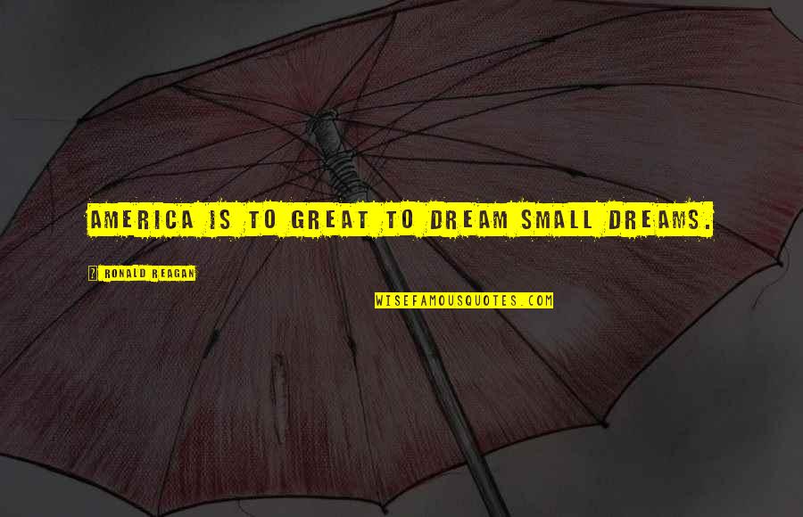 Great Dreams Quotes By Ronald Reagan: America is to great to dream small dreams. Great Dreams Quotes By Ronald Reagan: America is to great to dream small dreams.