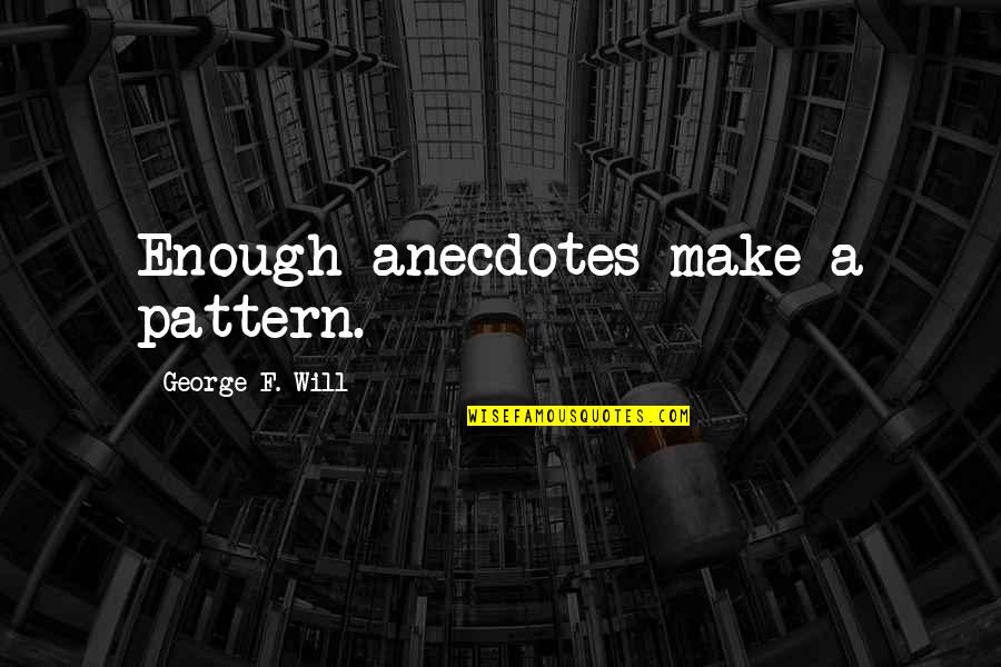 Great Drummers Quotes By George F. Will: Enough anecdotes make a pattern.