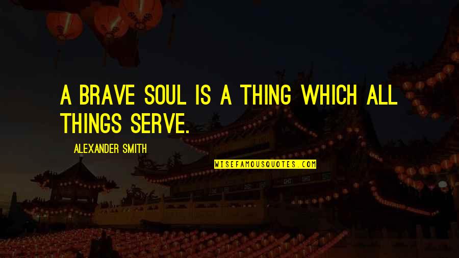 Great Dundee Quotes By Alexander Smith: A brave soul is a thing which all Great Dundee Quotes By Alexander Smith: A brave soul is a thing which all