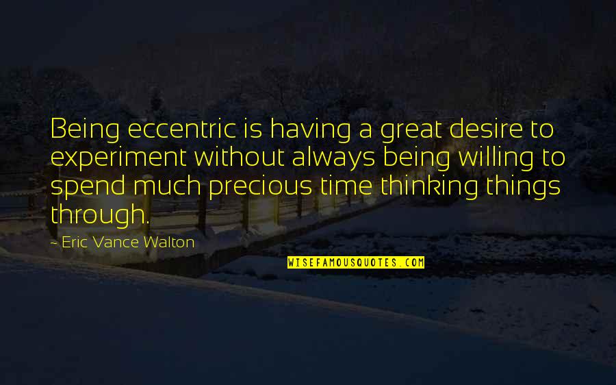 Great Eccentric Quotes By Eric Vance Walton: Being eccentric is having a great desire to