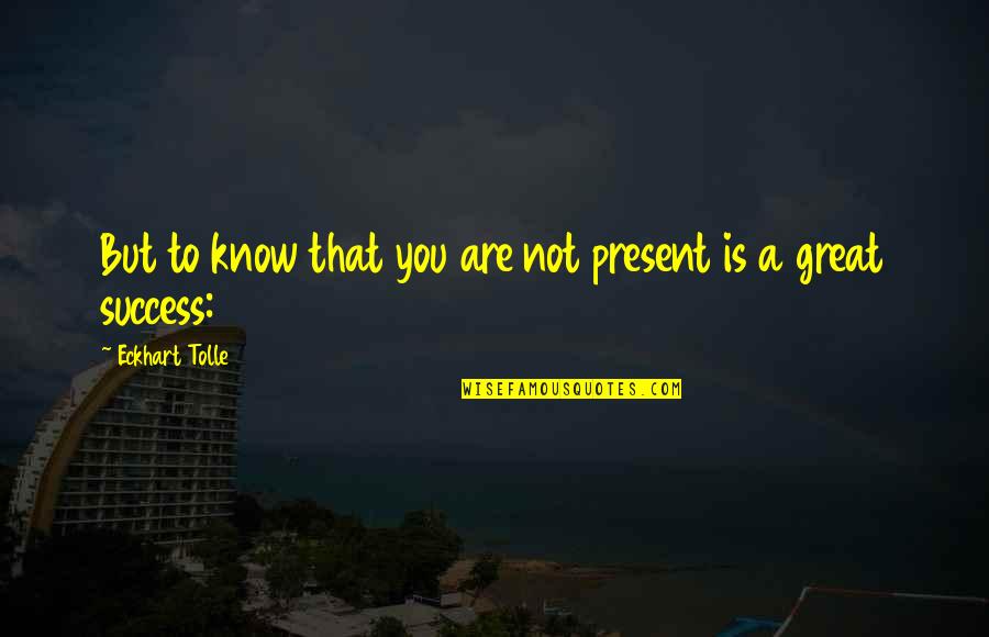 Great Eckhart Tolle Quotes By Eckhart Tolle: But to know that you are not present
