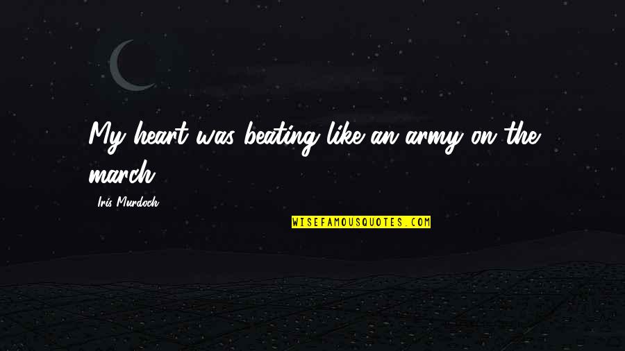 Great Educators Quotes By Iris Murdoch: My heart was beating like an army on Great Educators Quotes By Iris Murdoch: My heart was beating like an army on
