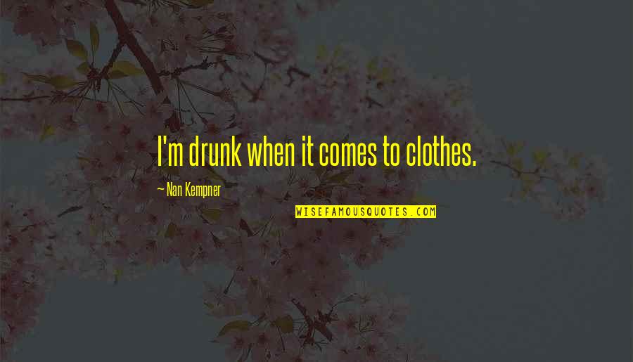 Great Educators Quotes By Nan Kempner: I'm drunk when it comes to clothes. Great Educators Quotes By Nan Kempner: I'm drunk when it comes to clothes.