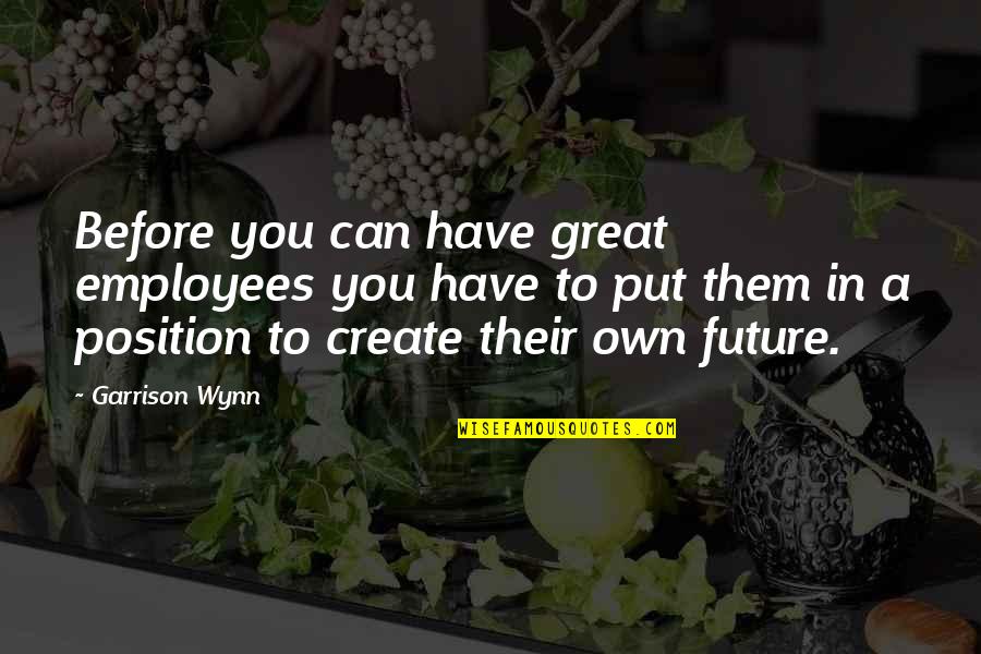 Great Employee Quotes By Garrison Wynn: Before you can have great employees you have