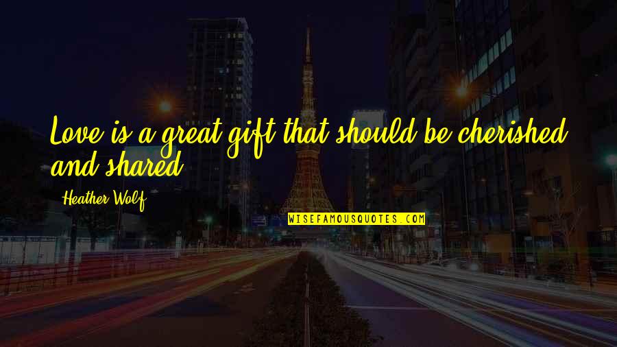 Great Encouragement Quotes By Heather Wolf: Love is a great gift that should be