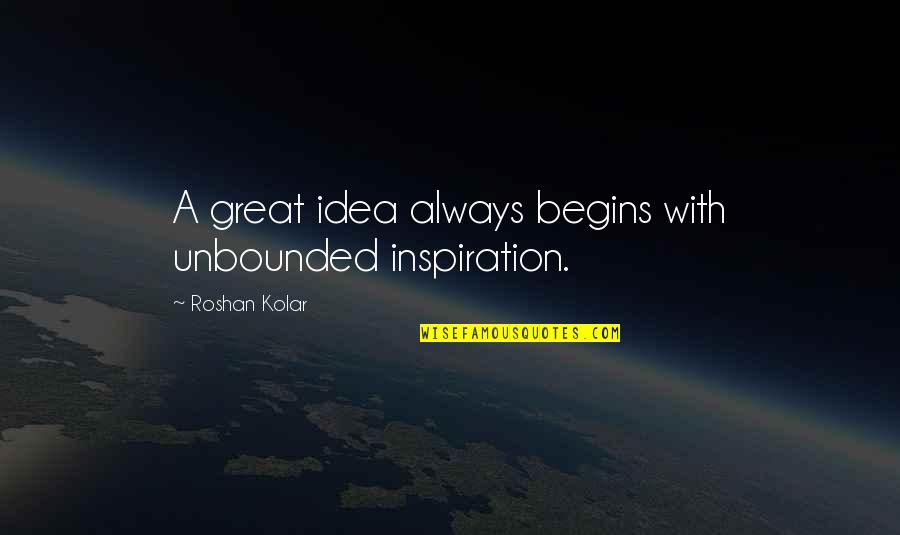 Great Encouragement Quotes By Roshan Kolar: A great idea always begins with unbounded inspiration.